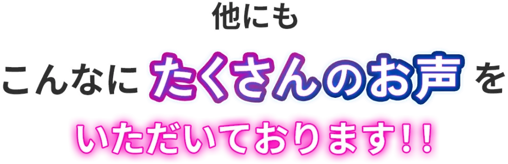 他にもこんなにたくさんのお声をいただいております